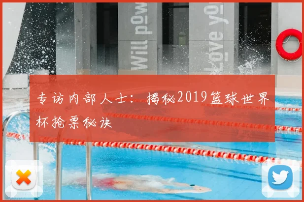 专访内部人士:揭秘2019篮球世界杯抢票秘诀