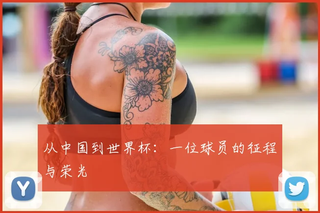 从中国到世界杯：一位球员的征程与荣光