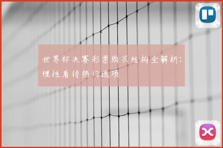 世界杯决赛彩票购买结构全解析:理性看待热门选项