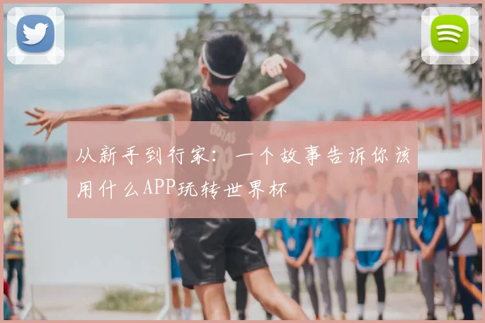 从新手到行家：一个故事告诉你该用什么APP玩转世界杯