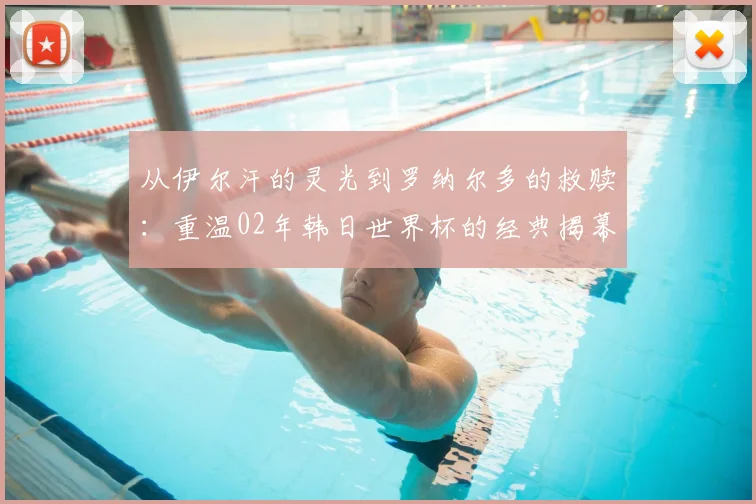 从伊尔汗的灵光到罗纳尔多的救赎:重温02年韩日世界杯的经典揭幕