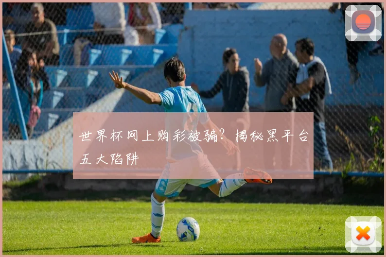 世界杯网上购彩被骗?揭秘黑平台五大陷阱