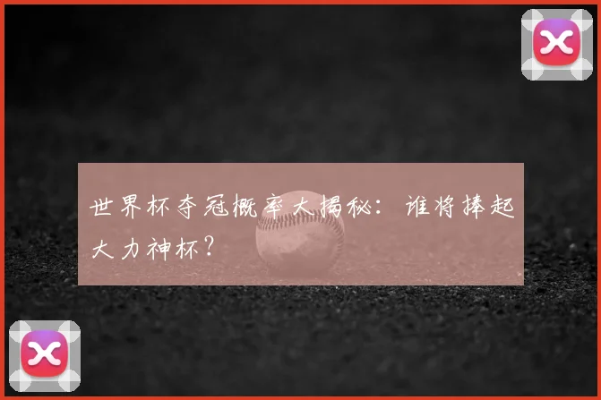 世界杯夺冠概率大揭秘:谁将捧起大力神杯?