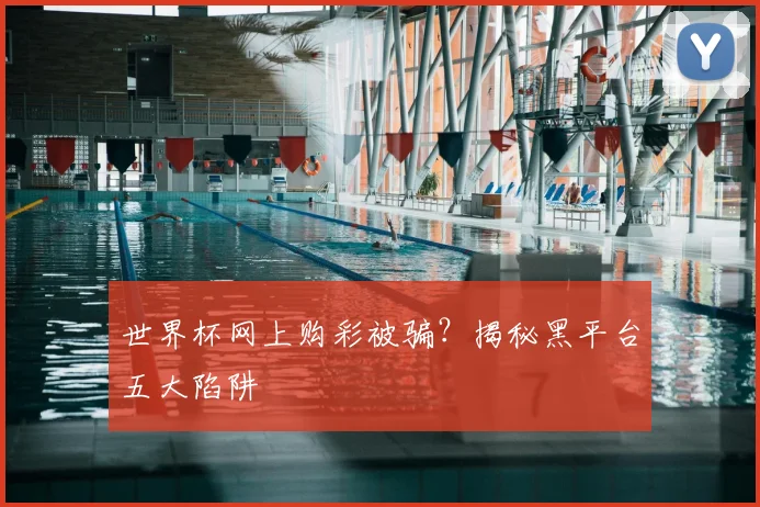 世界杯网上购彩被骗?揭秘黑平台五大陷阱