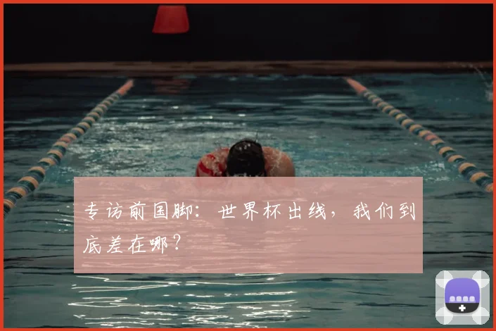 专访前国脚:世界杯出线,我们到底差在哪?