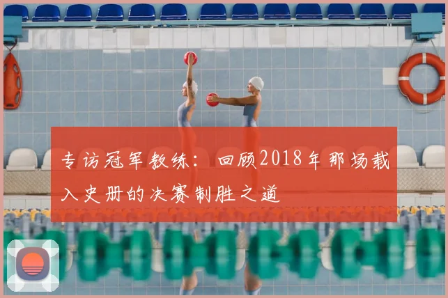 专访冠军教练:回顾2018年那场载入史册的决赛制胜之道
