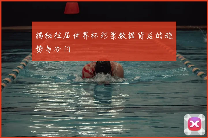 揭秘往届世界杯彩票数据背后的趋势与冷门