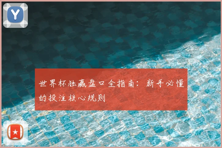 世界杯独赢盘口全指南:新手必懂的投注核心规则