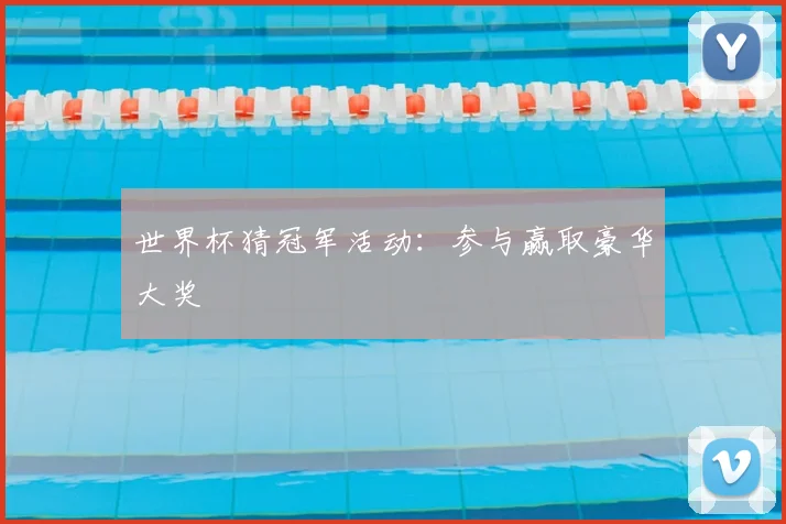 世界杯猜冠军活动:参与赢取豪华大奖