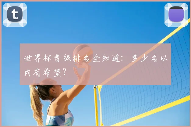 世界杯晋级排名全知道:多少名以内有希望?