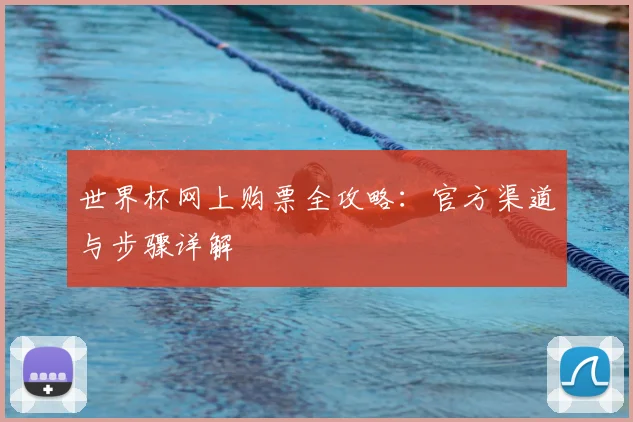 世界杯网上购票全攻略：官方渠道与步骤详解