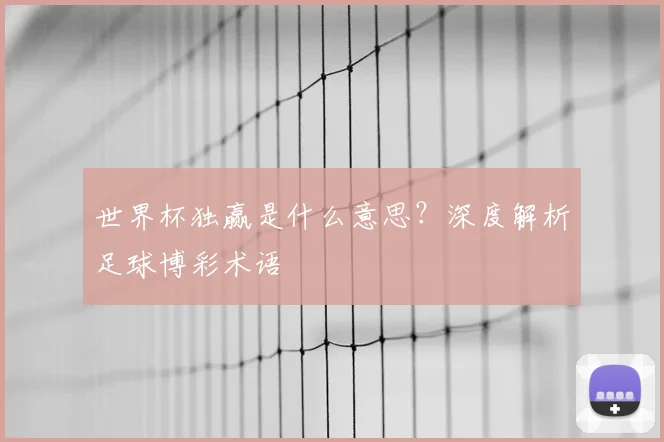 世界杯独赢是什么意思?深度解析足球博彩术语