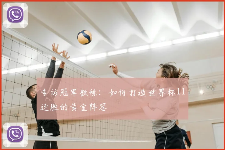 专访冠军教练:如何打造世界杯11连胜的黄金阵容