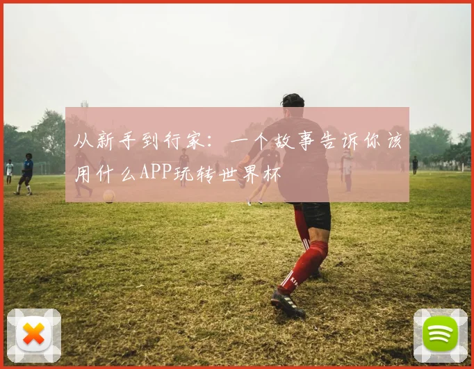 从新手到行家：一个故事告诉你该用什么APP玩转世界杯