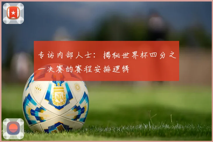 专访内部人士：揭秘世界杯四分之一决赛的赛程安排逻辑