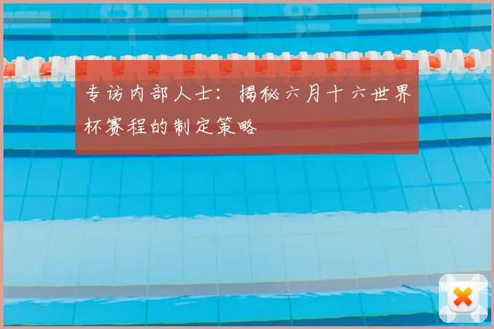 专访内部人士:揭秘六月十六世界杯赛程的制定策略