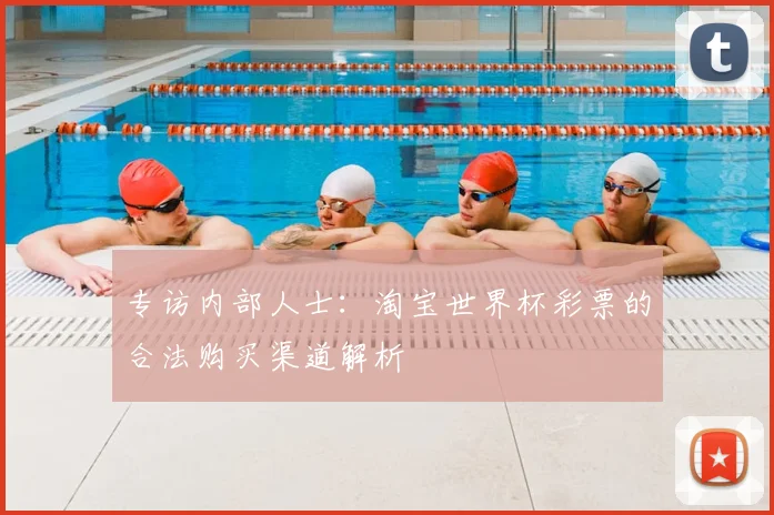 专访内部人士:淘宝世界杯彩票的合法购买渠道解析
