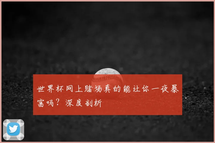 世界杯网上赌场真的能让你一夜暴富吗？深度剖析