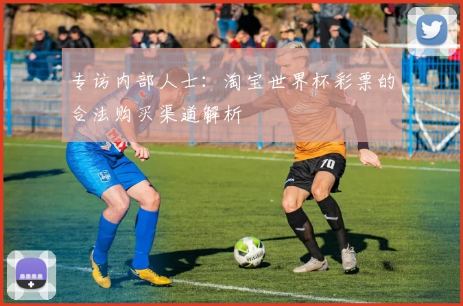专访内部人士:淘宝世界杯彩票的合法购买渠道解析