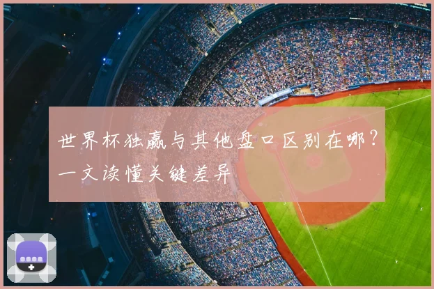 世界杯独赢与其他盘口区别在哪?一文读懂关键差异