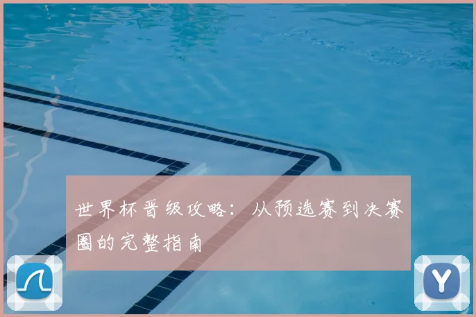 世界杯晋级攻略：从预选赛到决赛圈的完整指南