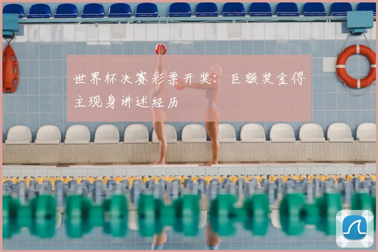 世界杯决赛彩票开奖:巨额奖金得主现身讲述经历
